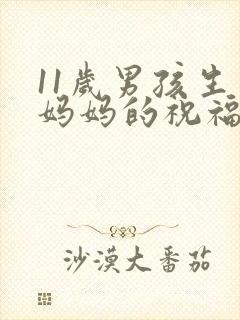 11岁男孩生日妈妈的祝福语简短