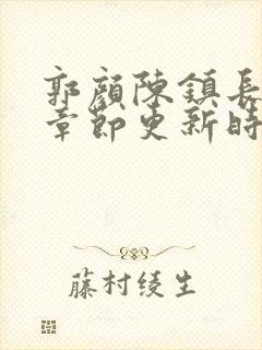 郭颜陈镇长最新章节更新时间