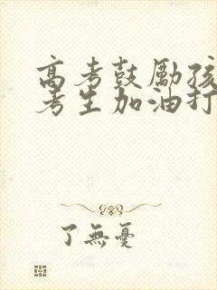 高考鼓励孩子给考生加油打气一段话