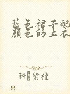 蓝色裙子配什么颜色的上衣好看