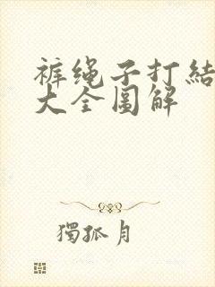 裤绳子打结方法大全图解