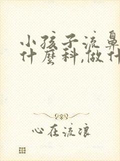 小孩子流鼻血挂什么科,做什么检查