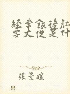 经常饭后肚子疼要大便是什么原因引起的