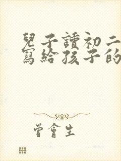 儿子读初二了,写给孩子的一封信