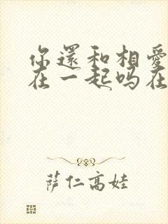 你还和相爱的人在一起吗在线观看