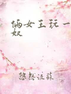 俩女王玩一个男奴