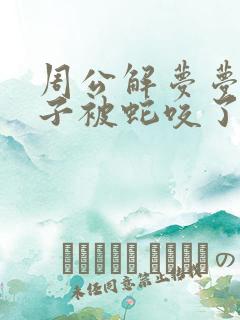 周公解梦梦见孩子被蛇咬了是什么征兆