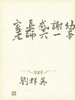 家长感谢幼儿园老师六一辛苦的付出