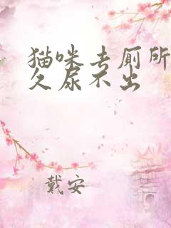 猫咪去厕所蹲很久尿不出