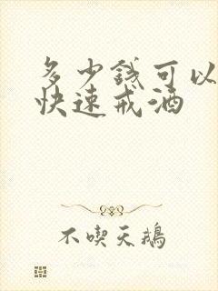 多少钱可以治疗快速戒酒