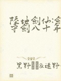 陆地剑仙:剑阁守剑八十年免费版