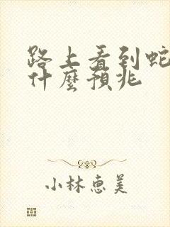 路上看到蛇了是什么预兆