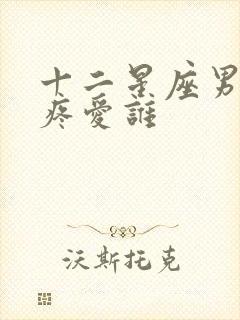 十二星座男真心疼爱谁