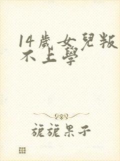 14岁女儿叛逆不上学