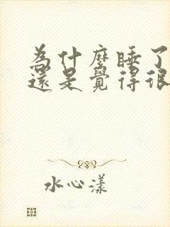 为什么睡了很久还是觉得很累