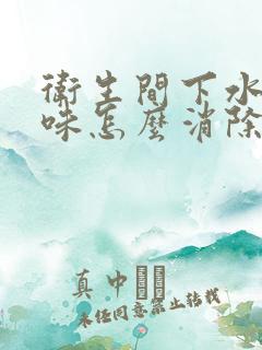 卫生间下水道反味怎么消除