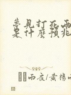 梦见打死两条蛇是什么预兆