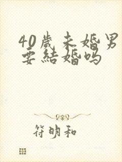 40岁未婚男还要结婚吗