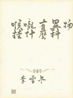 喉咙有异物感要挂什么科