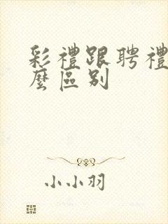 彩礼跟聘礼有什么区别