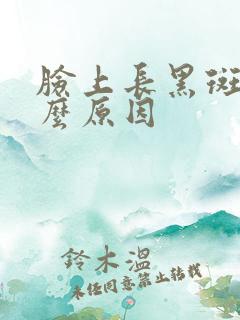 脸上长黑斑了什么原因