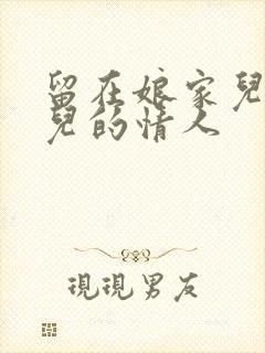 留在娘家儿媳妇儿的情人