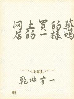 网上买的药和药店的一样吗