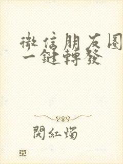 微信朋友圈如何一键转发