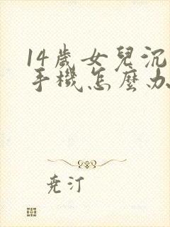 14岁女儿沉迷手机怎么办