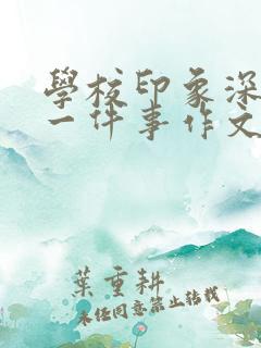 学校印象深刻的一件事作文