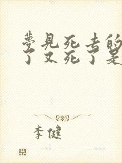 梦见死去的人活了又死了是什么意思