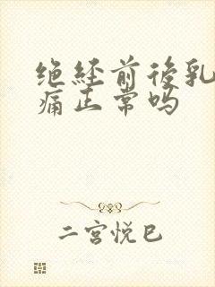 绝经前后乳房胀痛正常吗