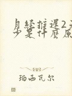 月经推迟2天量少是什么原因