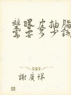 双眼皮抽脂大概需要多少钱