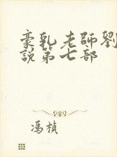 豪乳老师刘艳小说第七部