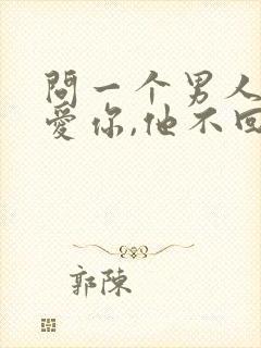 问一个男人爱不爱你,他不回答,是不爱吗?