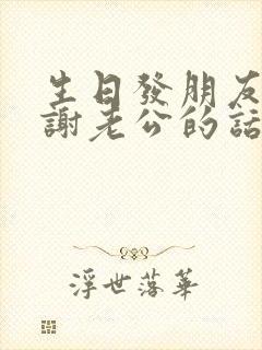 生日发朋友圈感谢老公的话高情商