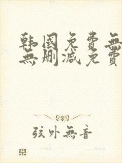 韩国免费无遮挡无删减免费漫画