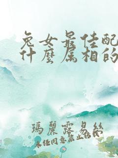 兔女最佳配偶是什么属相的