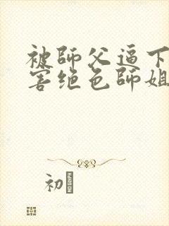 被师父逼下山祸害绝色师姐