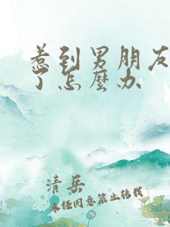 惹到男朋友生气了怎么办