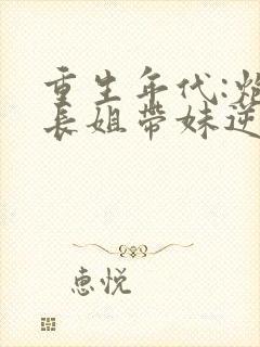 重生年代:炮灰长姐带妹逆袭txt下载