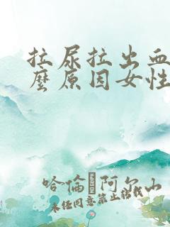 拉尿拉出血是什么原因女性