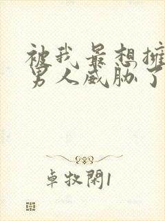 被我最想拥抱的男人威胁了