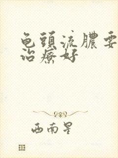 龟头流脓要怎么治疗好