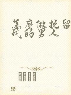 怎么做挽留不爱我的男人