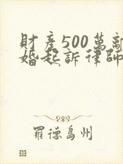 财产500万离婚起诉律师费是多少