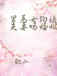 男马女狗适合做夫妻吗婚姻如何