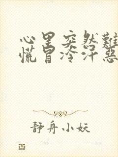 心里突然难受发慌冒冷汗恶心