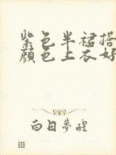 紫色半裙搭什么颜色上衣好看